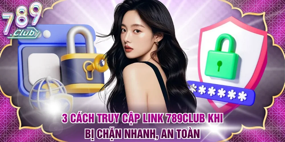 Cách truy cập link 789club khi bị chặn
