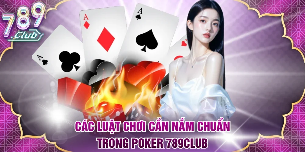 Các luật chơi cần nắm chuẩn trong Poker 789Club