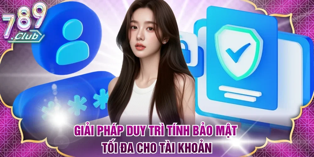 Giải pháp duy trì tính bảo mật tối đa cho tài khoản