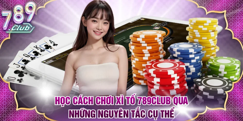 Học cách chơi Xì tố 789Club qua những nguyên tắc cụ thể