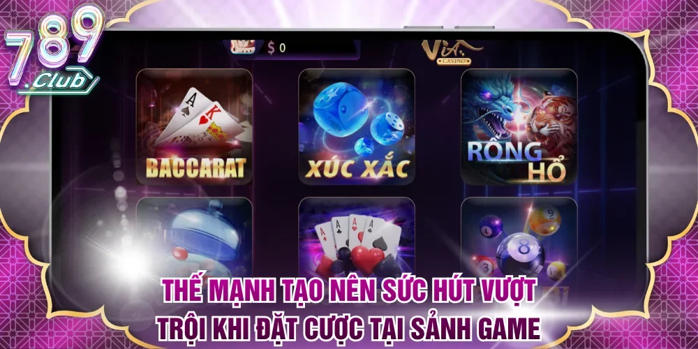Thế mạnh tạo nên sức hút vượt trội khi đặt cược tại sảnh game