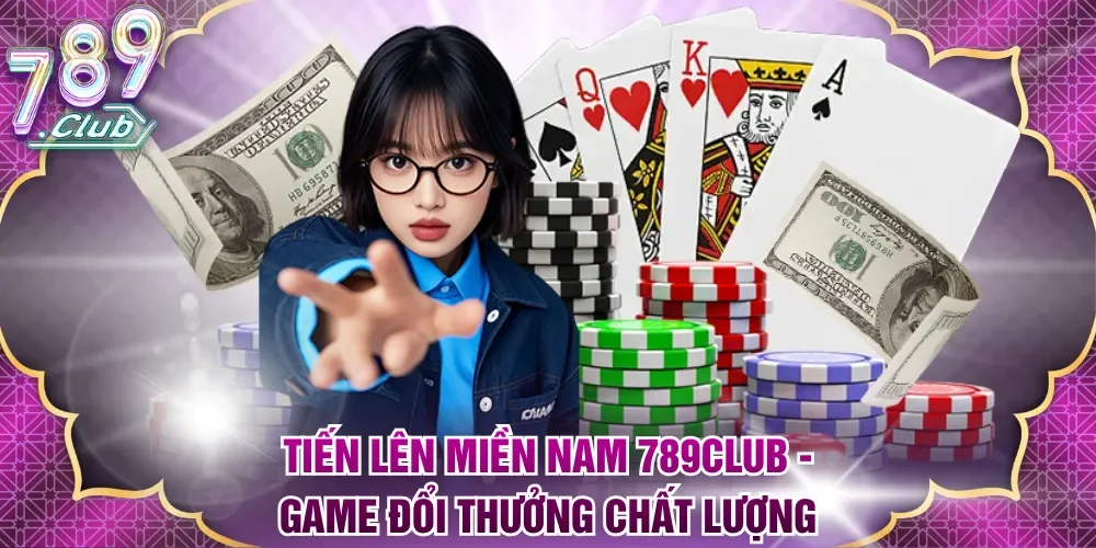 Tiến Lên Miền Nam 789club - Game đổi thưởng chất lượng